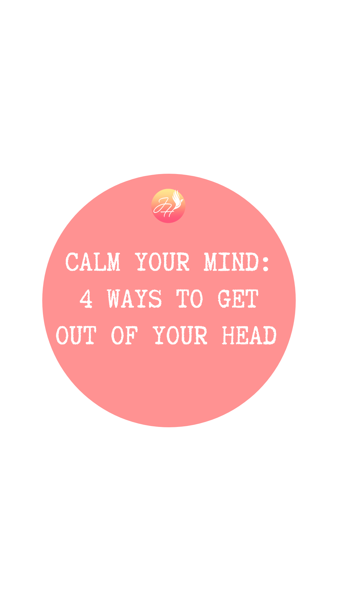 CALM YOUR MIND: 4 WAYS TO GET OUT OF YOUR HEAD